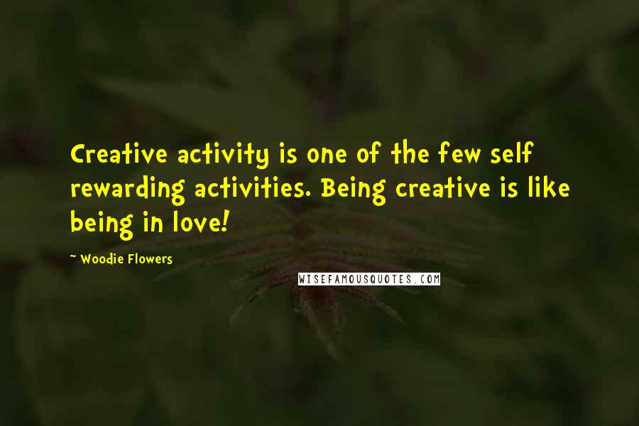 Woodie Flowers Quotes: Creative activity is one of the few self rewarding activities. Being creative is like being in love!