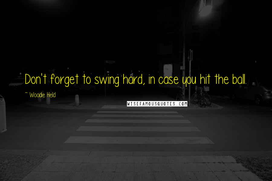 Woodie Held Quotes: Don't forget to swing hard, in case you hit the ball.