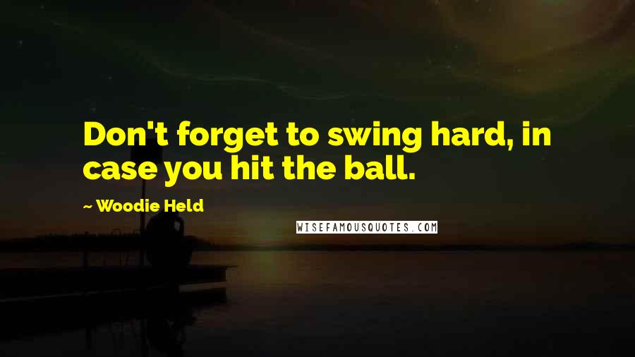 Woodie Held Quotes: Don't forget to swing hard, in case you hit the ball.