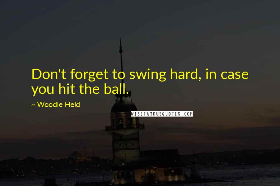 Woodie Held Quotes: Don't forget to swing hard, in case you hit the ball.