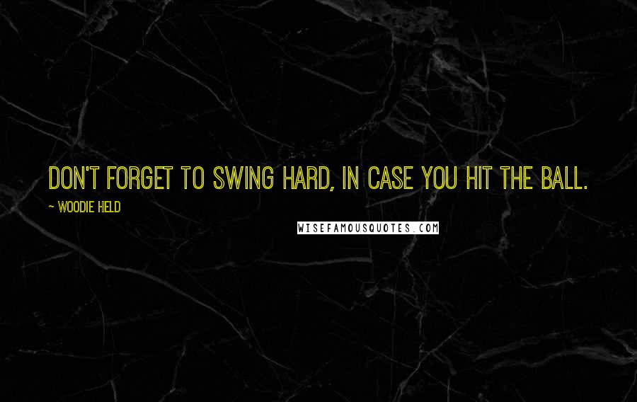 Woodie Held Quotes: Don't forget to swing hard, in case you hit the ball.