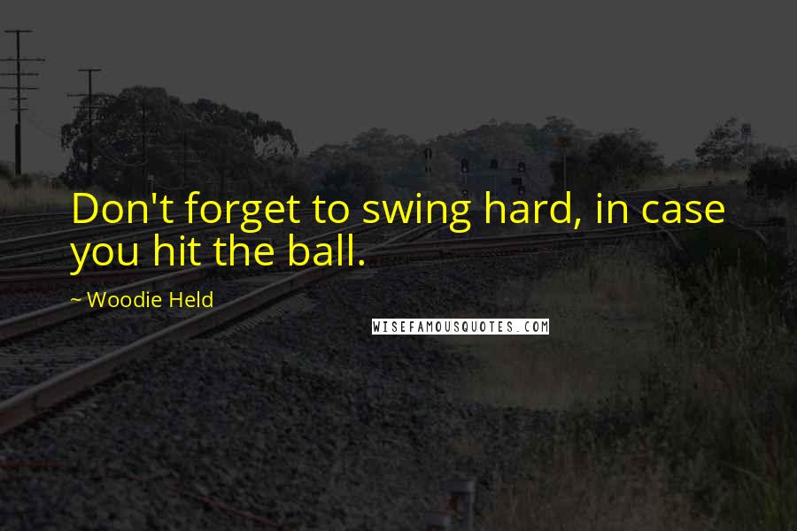 Woodie Held Quotes: Don't forget to swing hard, in case you hit the ball.