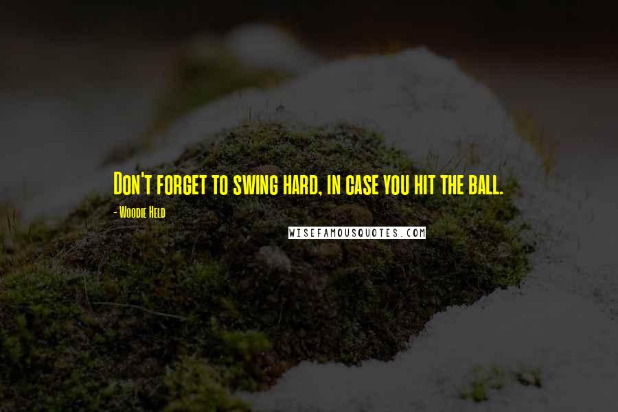 Woodie Held Quotes: Don't forget to swing hard, in case you hit the ball.