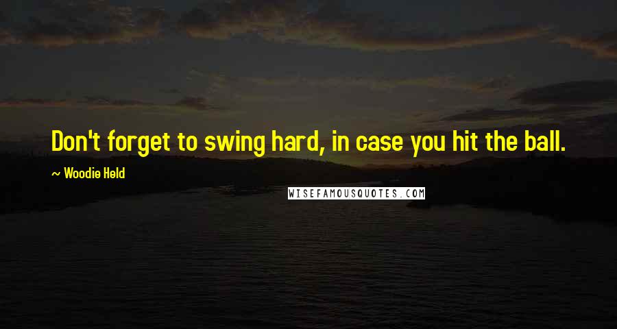 Woodie Held Quotes: Don't forget to swing hard, in case you hit the ball.