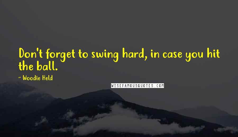 Woodie Held Quotes: Don't forget to swing hard, in case you hit the ball.