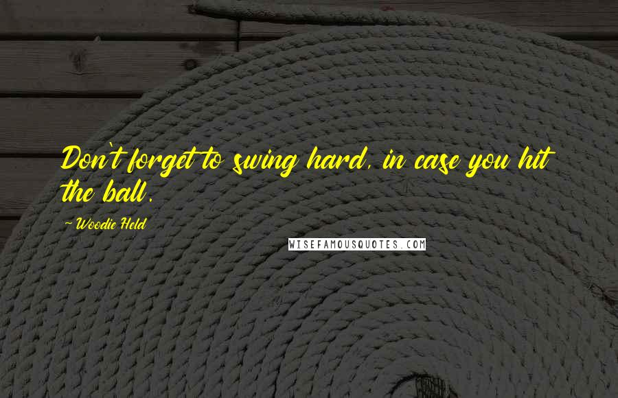 Woodie Held Quotes: Don't forget to swing hard, in case you hit the ball.