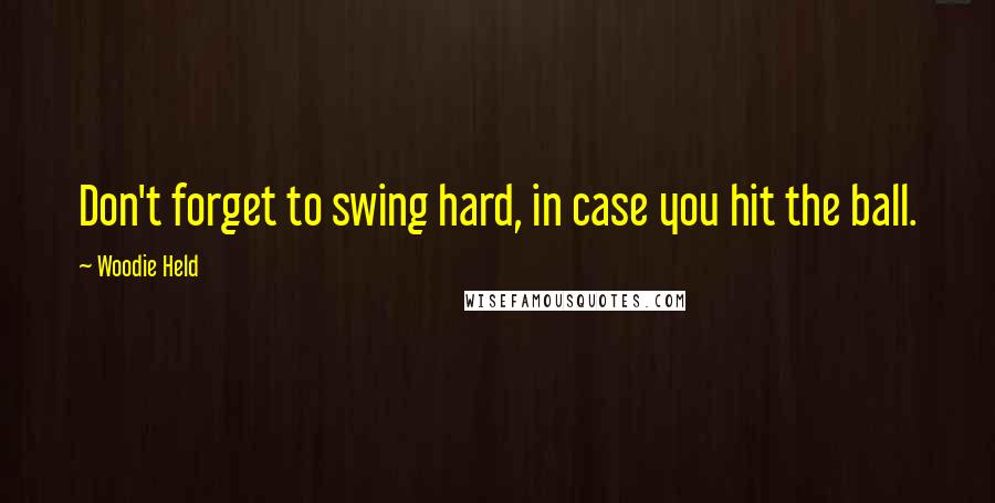 Woodie Held Quotes: Don't forget to swing hard, in case you hit the ball.