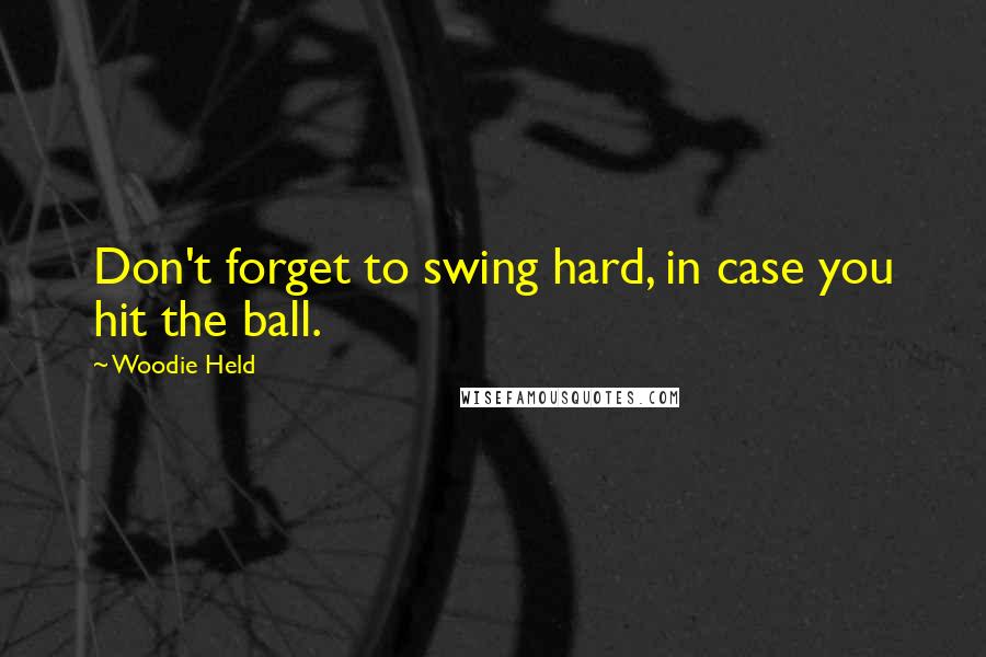 Woodie Held Quotes: Don't forget to swing hard, in case you hit the ball.