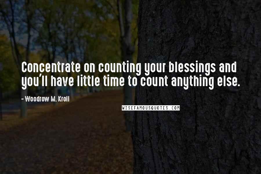 Woodrow M. Kroll Quotes: Concentrate on counting your blessings and you'll have little time to count anything else.