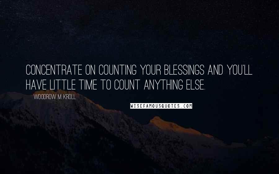 Woodrow M. Kroll Quotes: Concentrate on counting your blessings and you'll have little time to count anything else.