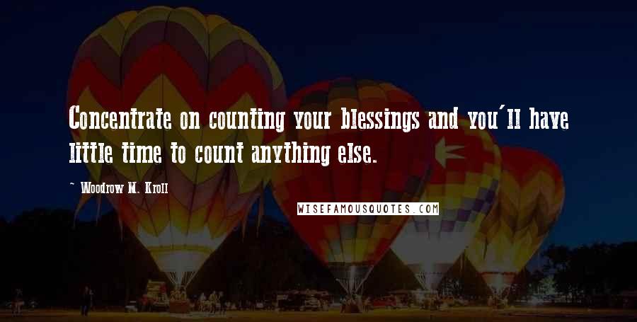 Woodrow M. Kroll Quotes: Concentrate on counting your blessings and you'll have little time to count anything else.