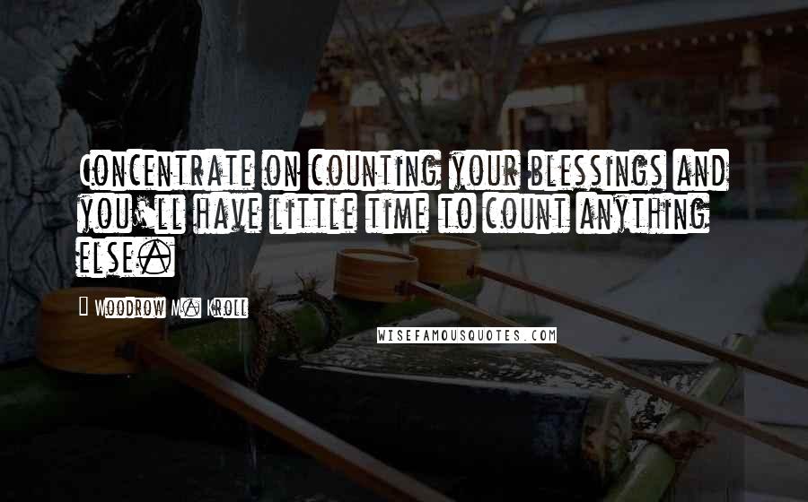 Woodrow M. Kroll Quotes: Concentrate on counting your blessings and you'll have little time to count anything else.