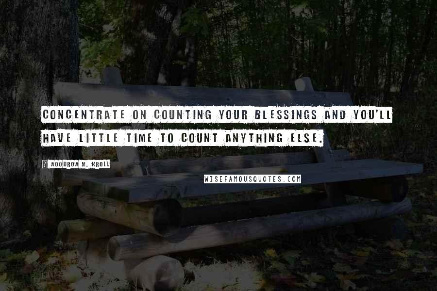 Woodrow M. Kroll Quotes: Concentrate on counting your blessings and you'll have little time to count anything else.