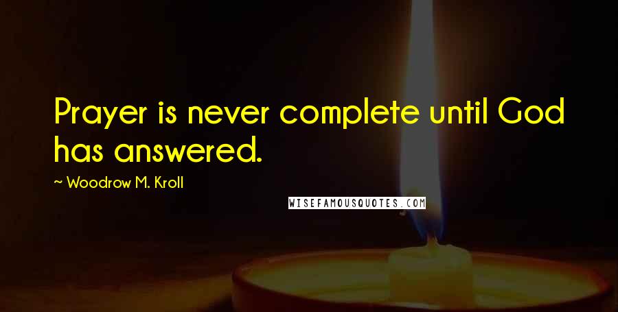 Woodrow M. Kroll Quotes: Prayer is never complete until God has answered.