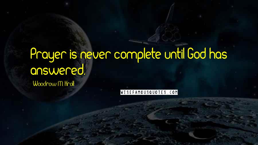 Woodrow M. Kroll Quotes: Prayer is never complete until God has answered.