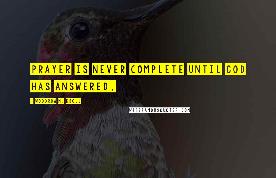Woodrow M. Kroll Quotes: Prayer is never complete until God has answered.