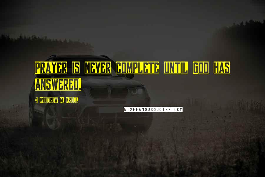 Woodrow M. Kroll Quotes: Prayer is never complete until God has answered.