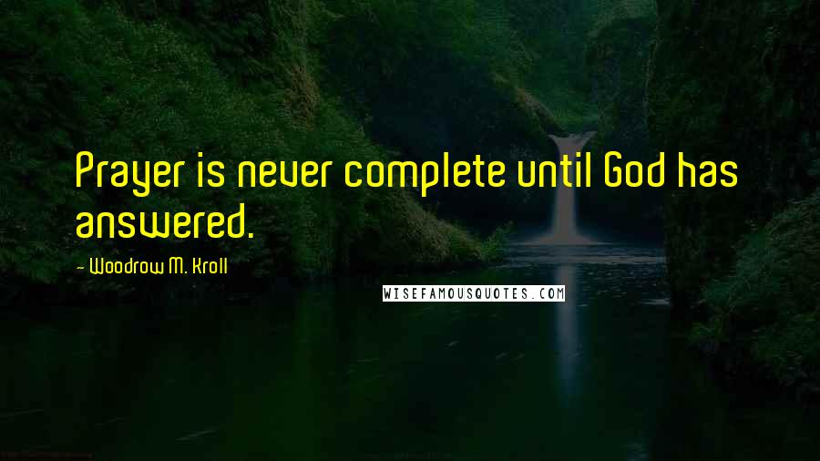 Woodrow M. Kroll Quotes: Prayer is never complete until God has answered.
