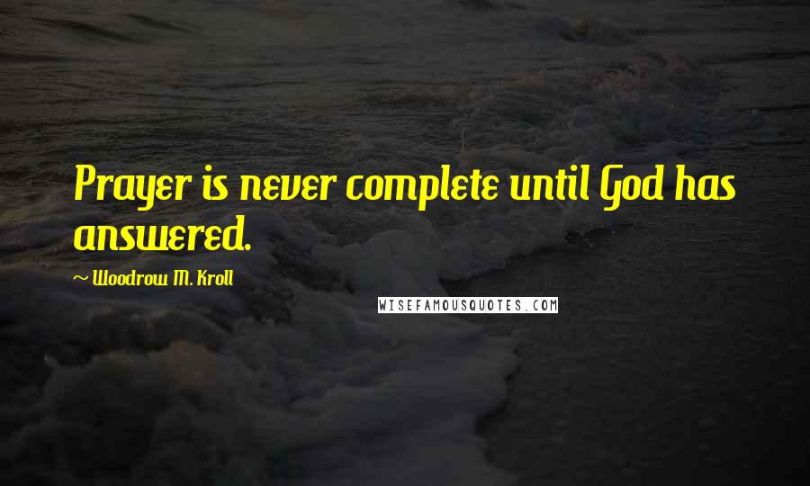 Woodrow M. Kroll Quotes: Prayer is never complete until God has answered.