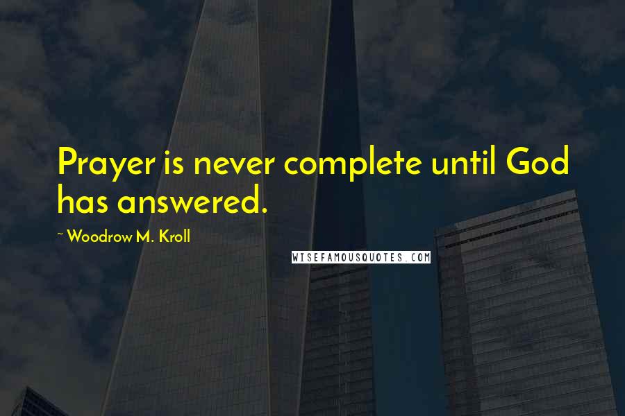 Woodrow M. Kroll Quotes: Prayer is never complete until God has answered.
