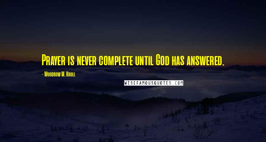 Woodrow M. Kroll Quotes: Prayer is never complete until God has answered.