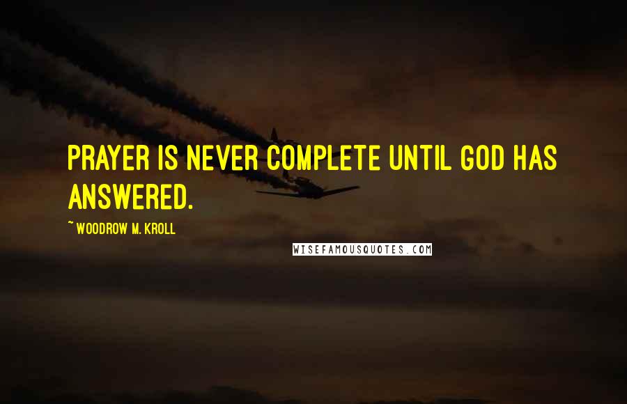 Woodrow M. Kroll Quotes: Prayer is never complete until God has answered.