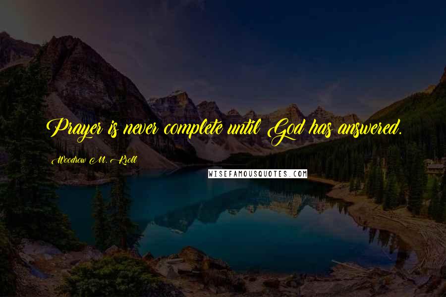 Woodrow M. Kroll Quotes: Prayer is never complete until God has answered.