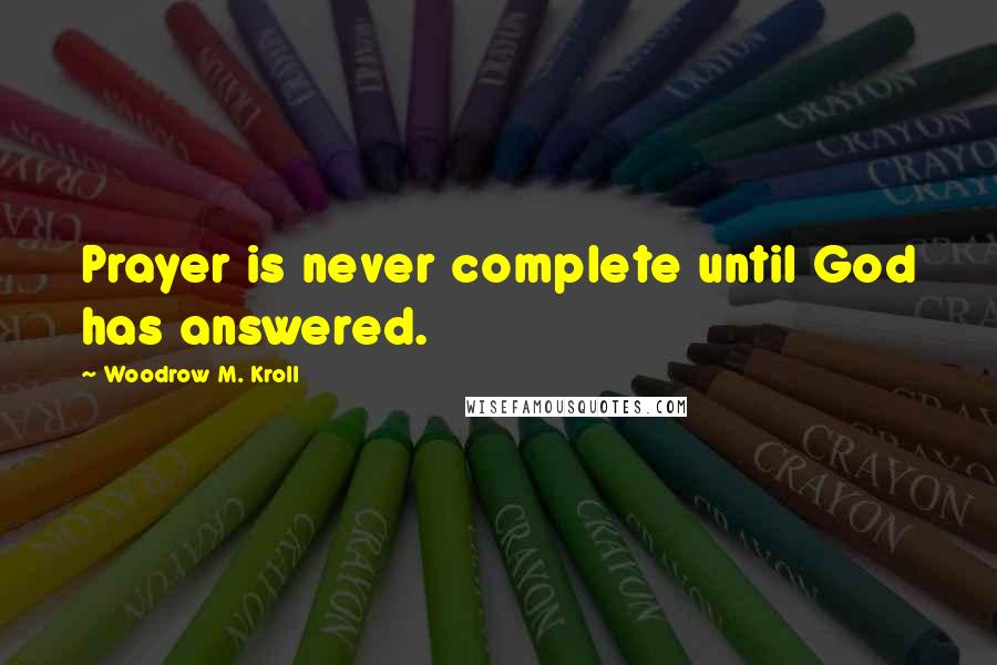 Woodrow M. Kroll Quotes: Prayer is never complete until God has answered.