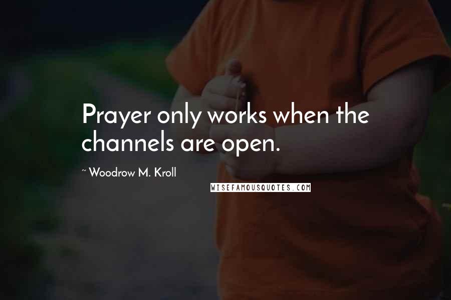 Woodrow M. Kroll Quotes: Prayer only works when the channels are open.