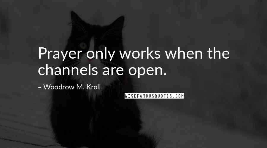 Woodrow M. Kroll Quotes: Prayer only works when the channels are open.