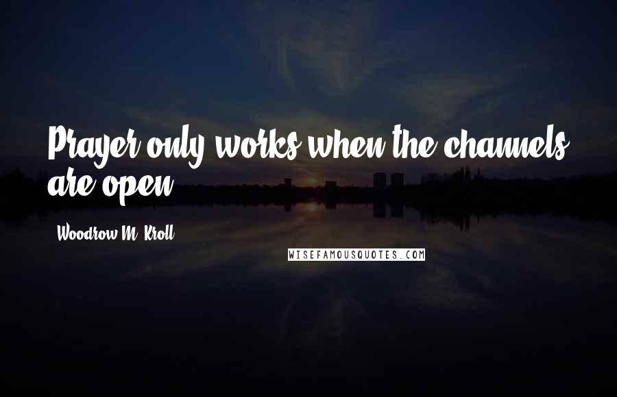 Woodrow M. Kroll Quotes: Prayer only works when the channels are open.