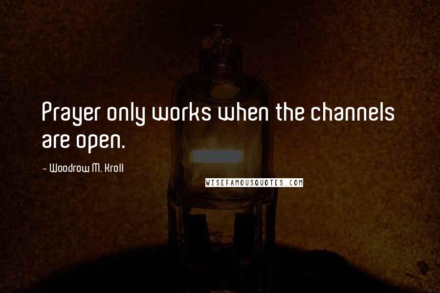 Woodrow M. Kroll Quotes: Prayer only works when the channels are open.