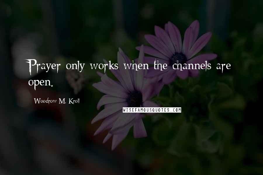 Woodrow M. Kroll Quotes: Prayer only works when the channels are open.