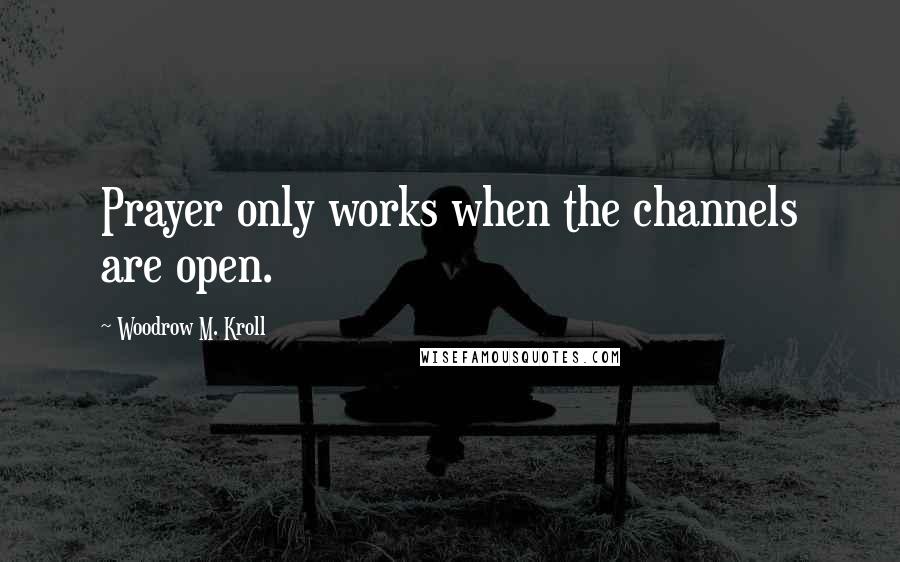 Woodrow M. Kroll Quotes: Prayer only works when the channels are open.