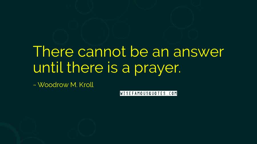 Woodrow M. Kroll Quotes: There cannot be an answer until there is a prayer.