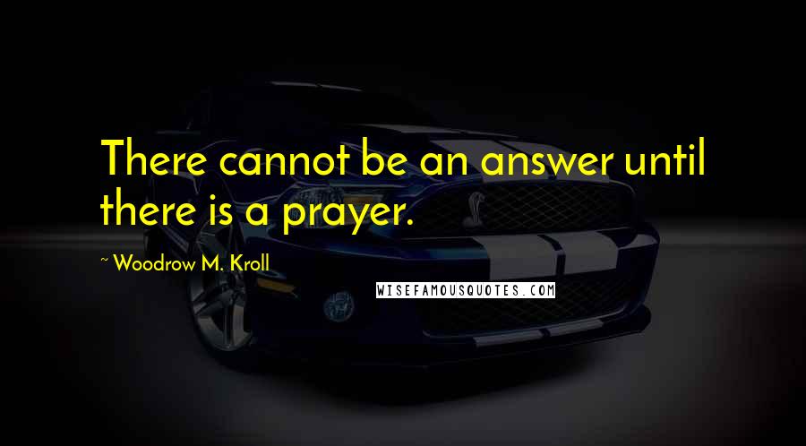 Woodrow M. Kroll Quotes: There cannot be an answer until there is a prayer.