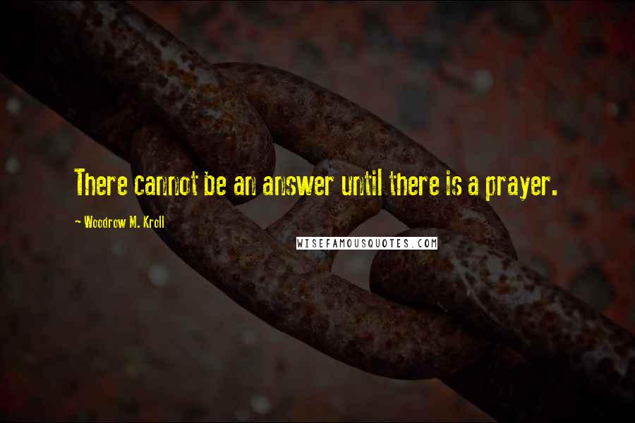 Woodrow M. Kroll Quotes: There cannot be an answer until there is a prayer.