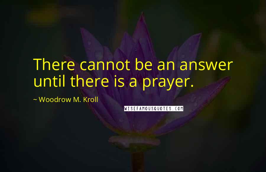 Woodrow M. Kroll Quotes: There cannot be an answer until there is a prayer.
