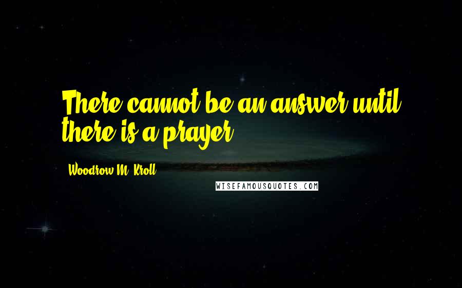 Woodrow M. Kroll Quotes: There cannot be an answer until there is a prayer.