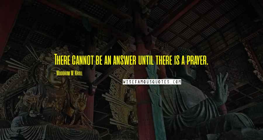 Woodrow M. Kroll Quotes: There cannot be an answer until there is a prayer.