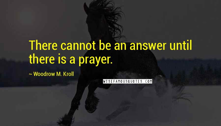 Woodrow M. Kroll Quotes: There cannot be an answer until there is a prayer.