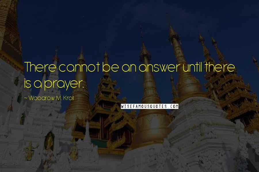 Woodrow M. Kroll Quotes: There cannot be an answer until there is a prayer.