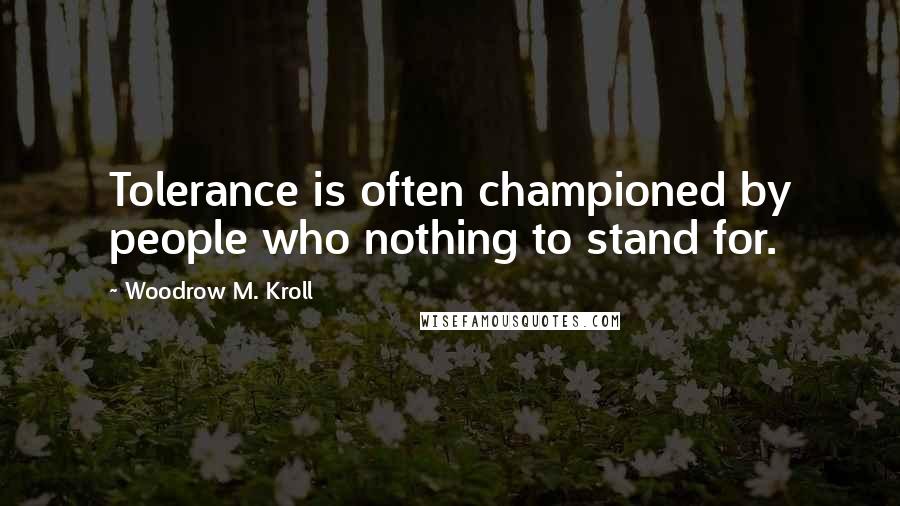 Woodrow M. Kroll Quotes: Tolerance is often championed by people who nothing to stand for.