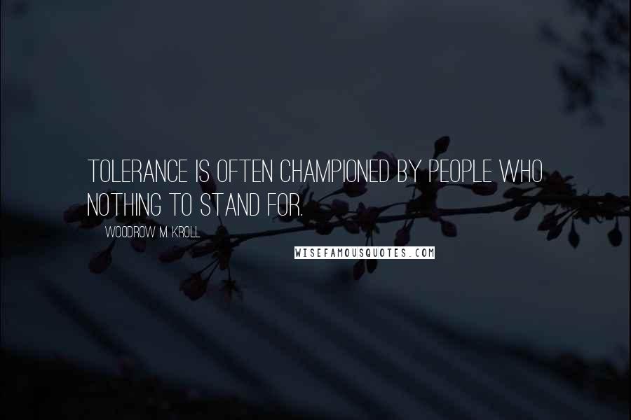 Woodrow M. Kroll Quotes: Tolerance is often championed by people who nothing to stand for.