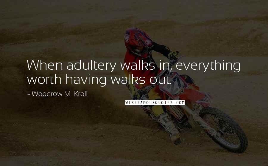 Woodrow M. Kroll Quotes: When adultery walks in, everything worth having walks out.
