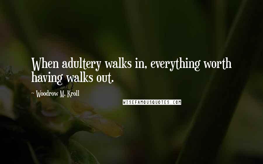 Woodrow M. Kroll Quotes: When adultery walks in, everything worth having walks out.