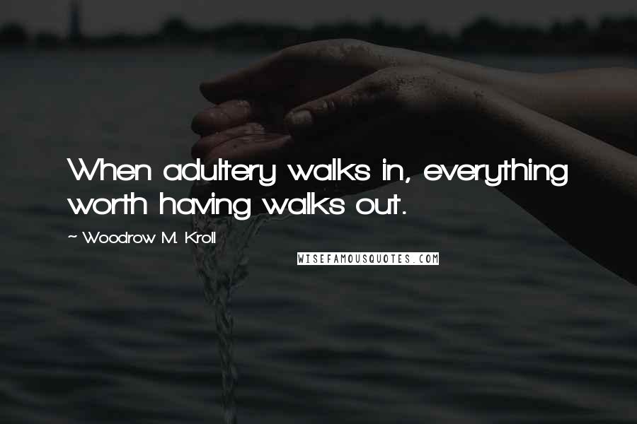 Woodrow M. Kroll Quotes: When adultery walks in, everything worth having walks out.