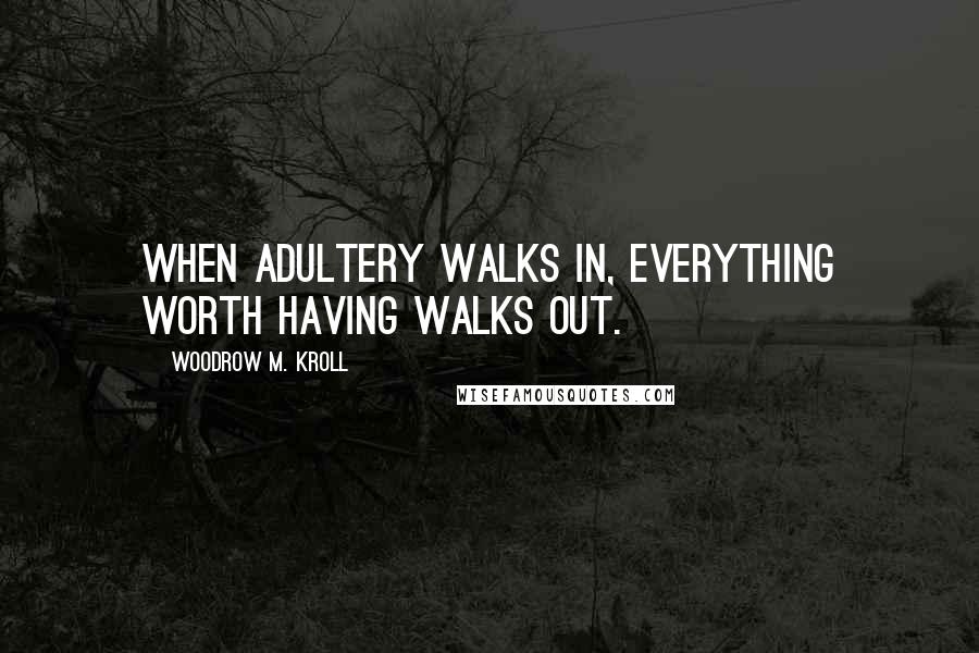 Woodrow M. Kroll Quotes: When adultery walks in, everything worth having walks out.