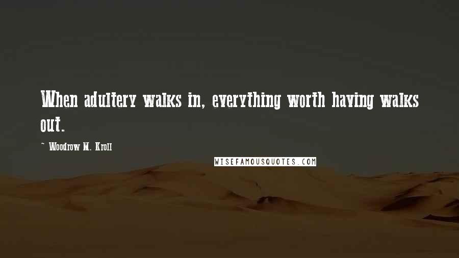 Woodrow M. Kroll Quotes: When adultery walks in, everything worth having walks out.