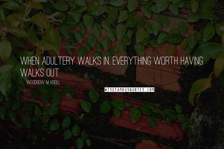 Woodrow M. Kroll Quotes: When adultery walks in, everything worth having walks out.